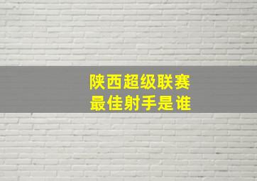 陕西超级联赛 最佳射手是谁